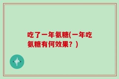 吃了一年氨糖(一年吃氨糖有何效果？)