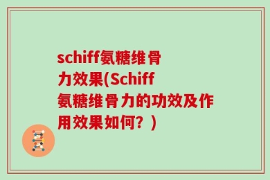 schiff氨糖维骨力效果(Schiff氨糖维骨力的功效及作用效果如何？)