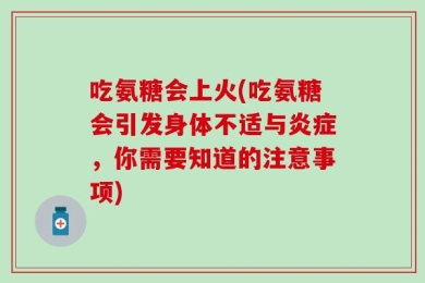 吃氨糖会上火(吃氨糖会引发身体不适与炎症，你需要知道的注意事项)