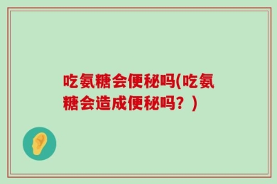 吃氨糖会便秘吗(吃氨糖会造成便秘吗？)