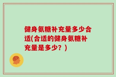 健身氨糖补充量多少合适(合适的健身氨糖补充量是多少？)