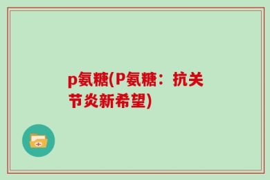 p氨糖(P氨糖：抗关节炎新希望)