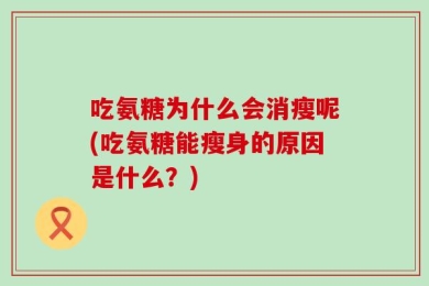 吃氨糖为什么会消瘦呢(吃氨糖能瘦身的原因是什么？)