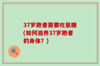 37岁跑者需要吃氨糖(如何滋养37岁跑者的身体？)