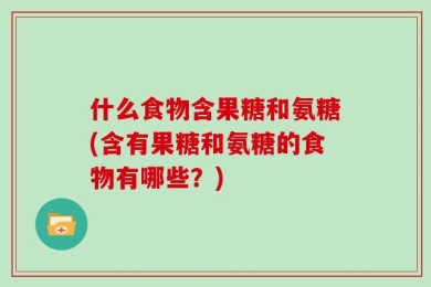 什么食物含果糖和氨糖(含有果糖和氨糖的食物有哪些？)