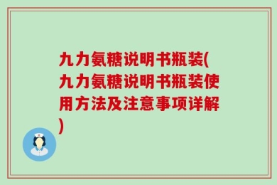 九力氨糖说明书瓶装(九力氨糖说明书瓶装使用方法及注意事项详解)