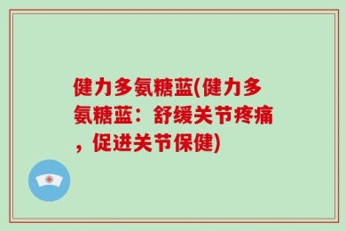 健力多氨糖蓝(健力多氨糖蓝：舒缓关节疼痛，促进关节保健)