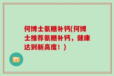 何博士氨糖补钙(何博士推荐氨糖补钙，健康达到新高度！)