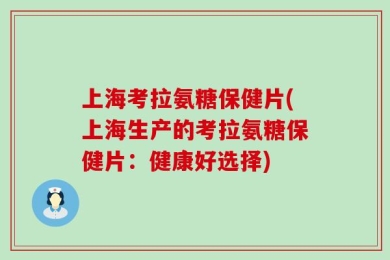 上海考拉氨糖保健片(上海生产的考拉氨糖保健片：健康好选择)