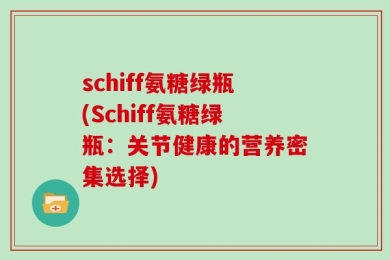 schiff氨糖绿瓶(Schiff氨糖绿瓶：关节健康的营养密集选择)