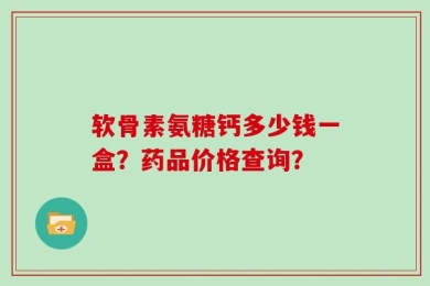 软骨素氨糖钙多少钱一盒？药品价格查询？