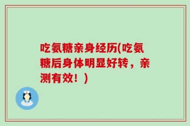 吃氨糖亲身经历(吃氨糖后身体明显好转，亲测有效！)
