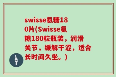 swisse氨糖180片(Swisse氨糖180粒瓶装，润滑关节，缓解干涩，适合长时间久坐。)