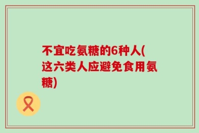 不宜吃氨糖的6种人(这六类人应避免食用氨糖)