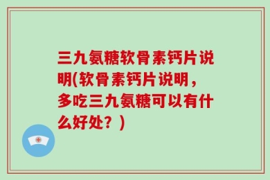 三九氨糖软骨素钙片说明(软骨素钙片说明，多吃三九氨糖可以有什么好处？)