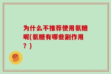 为什么不推荐使用氨糖呢(氨糖有哪些副作用？)