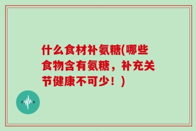 什么食材补氨糖(哪些食物含有氨糖，补充关节健康不可少！)
