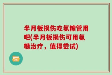 半月板损伤吃氨糖管用吧(半月板损伤可用氨糖治疗，值得尝试)
