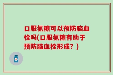 口服氨糖可以预防脑血栓吗(口服氨糖有助于预防脑血栓形成？)