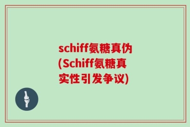 schiff氨糖真伪(Schiff氨糖真实性引发争议)