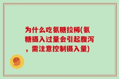 为什么吃氨糖拉稀(氨糖摄入过量会引起腹泻，需注意控制摄入量)