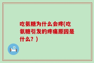 吃氨糖为什么会疼(吃氨糖引发的疼痛原因是什么？)