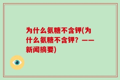 为什么氨糖不含钾(为什么氨糖不含钾？——新闻摘要)