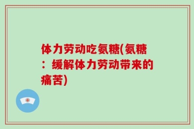 体力劳动吃氨糖(氨糖：缓解体力劳动带来的痛苦)