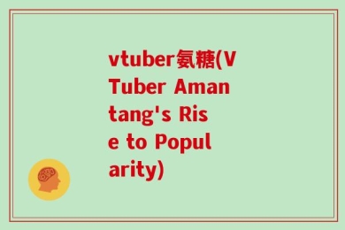 vtuber氨糖(VTuber Amantang's Rise to Popularity)
