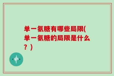 单一氨糖有哪些局限(单一氨糖的局限是什么？)