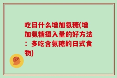 吃日什么增加氨糖(增加氨糖摄入量的好方法：多吃含氨糖的日式食物)