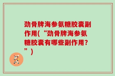 劲骨牌海参氨糖胶囊副作用(“劲骨牌海参氨糖胶囊有哪些副作用？”)