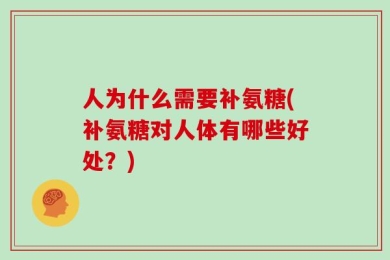 人为什么需要补氨糖(补氨糖对人体有哪些好处？)