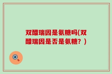 双醋瑞因是氨糖吗(双醋瑞因是否是氨糖？)