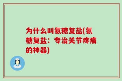 为什么叫氨糖复盐(氨糖复盐：专治关节疼痛的神器)