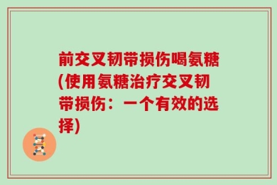 前交叉韧带损伤喝氨糖(使用氨糖治疗交叉韧带损伤：一个有效的选择)