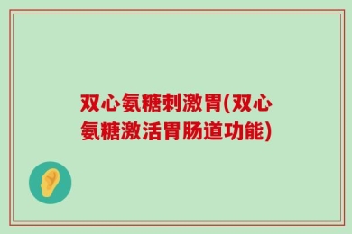 双心氨糖刺激胃(双心氨糖激活胃肠道功能)