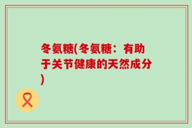 冬氨糖(冬氨糖：有助于关节健康的天然成分)