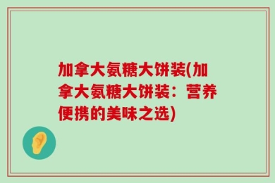 加拿大氨糖大饼装(加拿大氨糖大饼装：营养便携的美味之选)