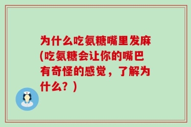 为什么吃氨糖嘴里发麻(吃氨糖会让你的嘴巴有奇怪的感觉，了解为什么？)