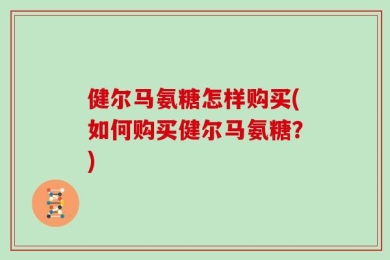 健尔马氨糖怎样购买(如何购买健尔马氨糖？)