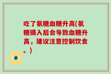 吃了氨糖血糖升高(氨糖摄入后会导致血糖升高，建议注意控制饮食。)