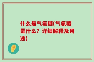 什么是气氨糖(气氨糖是什么？详细解释及用途)