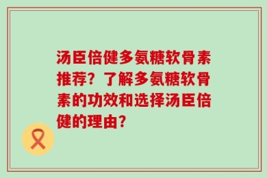 汤臣倍健多氨糖软骨素推荐？了解多氨糖软骨素的功效和选择汤臣倍健的理由？