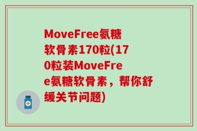MoveFree氨糖软骨素170粒(170粒装MoveFree氨糖软骨素，帮你舒缓关节问题)