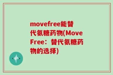 movefree能替代氨糖药物(MoveFree：替代氨糖药物的选择)