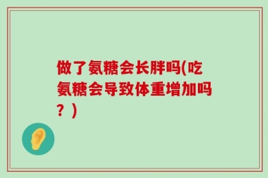 做了氨糖会长胖吗(吃氨糖会导致体重增加吗？)