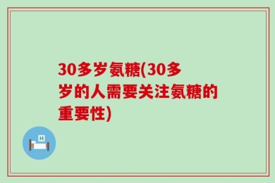 30多岁氨糖(30多岁的人需要关注氨糖的重要性)