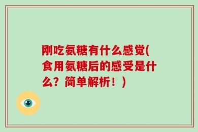 刚吃氨糖有什么感觉(食用氨糖后的感受是什么？简单解析！)