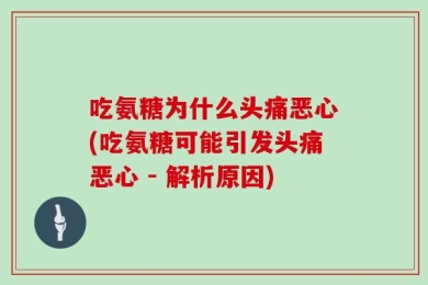 吃氨糖为什么头痛恶心(吃氨糖可能引发头痛恶心 - 解析原因)
